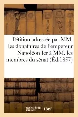 Pétition adressée par MM. les donataires empereur Napoléon Ier à MM. membres du sénat 20 mars 1857 - Jacques-Antoine-Joseph Cousin - HACHETTE BNF