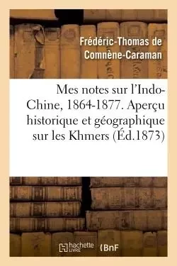 Mes notes sur l'Indo-Chine, 1864-1877. Aperçu historique et géographique sur les Khmers -  DE COMNENE-CARAMAN-F-T - HACHETTE BNF