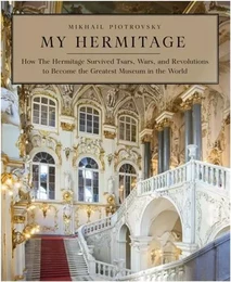 My Hermitage: How the Hermitage Survived Tsars, Wars, and Revolutions to Become the Greatest Museum