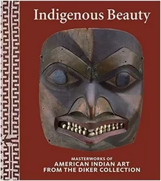 Indigenous Beauty Masterworks of American Indian Art from the Diker Collection /anglais