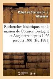 Recherches historiques sur maison de Courson en Bretagne et en Angleterre depuis 1066 jusqu'à 1881