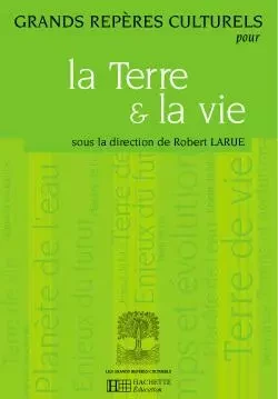 Grands repères culturels pour la Terre et la vie - Robert Larue - HACHETTE EDUC