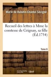 Recueil des lettres à Mme la comtesse de Grignan, sa fille Tome 6