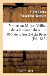 Notice sur M. Just Veillat, lue dans la séance du 6 juin 1866, de la Société du Berry