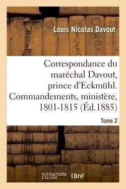 Correspondance du maréchal Davout, prince d'Eckmuhl, ses commandements, son ministère, 1801-1815. T2 - Louis Nicolas Davout - HACHETTE BNF