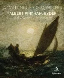 A Wild Note of Longing Albert Pinkham Ryder and a Century of American Art /anglais