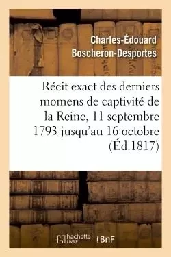 Récit exact des derniers momens de captivité de la Reine, 11 septembre 1793 jusqu'au 16 octobre - Charles-Édouard Boscheron-Desportes - HACHETTE BNF