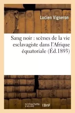 Sang noir : scènes de la vie esclavagiste dans l'Afrique équatoriale - Lucien Vigneron - HACHETTE BNF