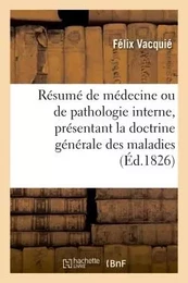 Résumé complet de médecine ou de pathologie interne, présentant la doctrine générale des maladies