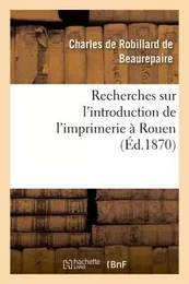 Recherches sur l'introduction de l'imprimerie à Rouen