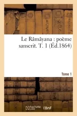 Le Râmâyana : poème sanscrit. T. 1  Tome 1 - Hippolyte Fauche - HACHETTE BNF