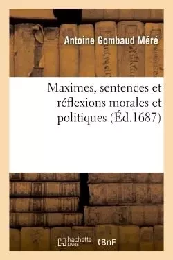 Maximes, sentences et réflexions morales et politiques - Antoine Gombaud Méré - HACHETTE BNF