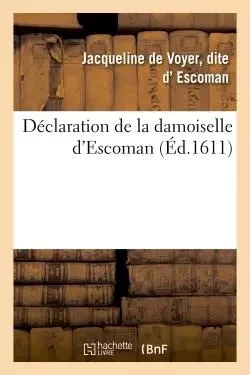 Déclaration damoiselle d'Escoman sur intentions, actions du cruel parricide commis personne du Roy -  Escoman - HACHETTE BNF