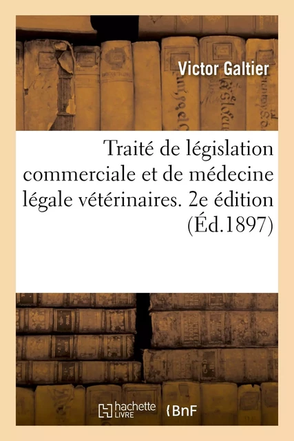 Traité de législation commerciale et de médecine légale vétérinaires. 2e édition - Victor Galtier - HACHETTE BNF