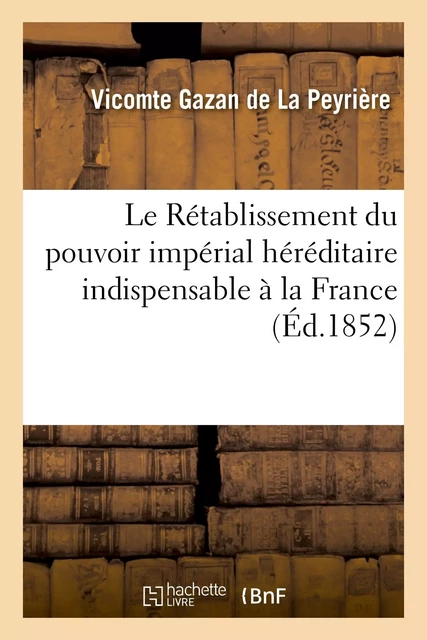 Le Rétablissement du pouvoir impérial héréditaire indispensable à la France -  Gazan de La Peyrière - HACHETTE BNF