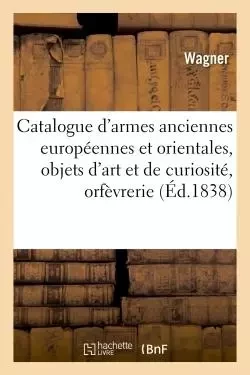 Catalogue d'armes anciennes européennes et orientales, objets d'art et de curiosité, orfèvrerie - Roland C. Wagner - HACHETTE BNF