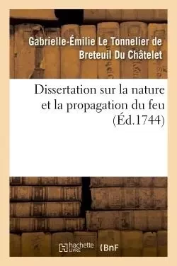 Dissertation sur la nature et la propagation du feu - Gabrielle-Émilie Le Tonnelier de Breteuil Du Châtelet - HACHETTE BNF