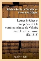 Lettres inédites et supplément à la correspondance de Voltaire avec le roi de Prusse