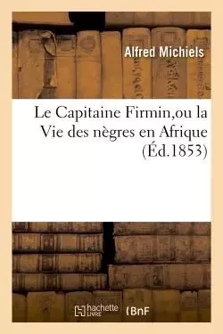 Le Capitaine Firmin, ou la Vie des nègres en Afrique - Alfred Michiels - HACHETTE BNF