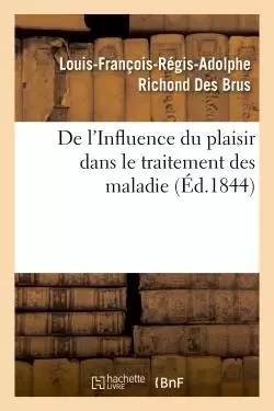 De l'Influence du plaisir dans le traitement des maladies - Louis-François-Régis-Adolphe Richond Des Brus - HACHETTE BNF