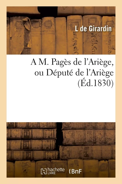 A M. Pagès de l'Ariège, ou Député de l'Ariège - L. deGirardin - HACHETTE BNF