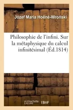 Philosophie de l'infini. Contre-réflexions et réflexions sur la métaphysique du calcul infinitésimal - Józef Maria Hoëné-Wro ski - HACHETTE BNF