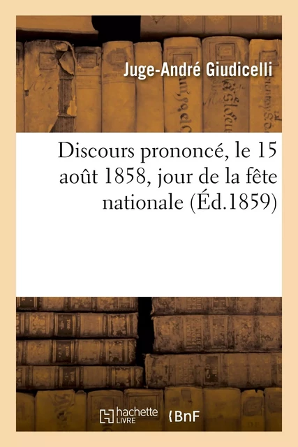 Discours prononcé, le 15 août 1858, jour de la fête nationale - Juge-André Giudicelli - HACHETTE BNF