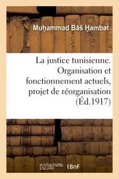 La justice tunisienne. Organisation et fonctionnement actuels, projet de réorganisation