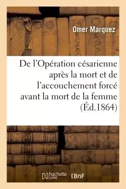 De l'Opération césarienne après la mort. De l'accouchement forcé avant la mort de la femme enceinte - Omer Marquez - HACHETTE BNF