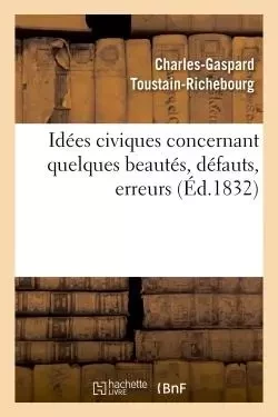 Idées civiques concernant quelques beautés, défauts, erreurs... et de quelques principes - Charles-Gaspard Toustain-Richebourg, Vic Toustain-Richebourg - HACHETTE BNF