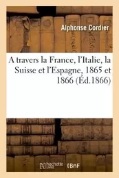 A travers la France, l'Italie, la Suisse et l'Espagne, 1865 et 1866