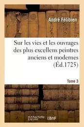 Entretiens sur les vies et sur les ouvrages des plus excellens peintres anciens et modernes Tome 3