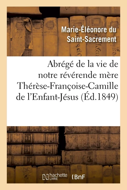 Abrégé de la vie de notre révérende mère Thérèse-Françoise-Camille de l'Enfant-Jésus : carmélite -  MARIE-ELEONORE DU SAINT - HACHETTE BNF