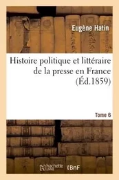 Histoire politique et littéraire de la presse en France. T. 6