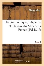 Histoire politique, religieuse et littéraire du Midi de la France. T. 1