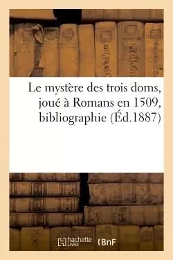 Le mystère des trois doms, joué à Romans en 1509, bibliographie - Ulysse Chevalier - HACHETTE BNF