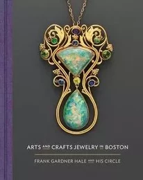 Arts and Crafts Jewelry in Boston: Frank Gardner Hale and His Circle /anglais