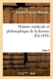 Histoire médicale et philosophique de la femme : considérée dans toutes les époques. Tome 3