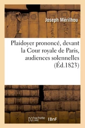 Plaidoyer prononcé, devant la Cour royale de Paris, audiences solennelles