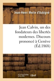 Jean Calvin, un des fondateurs des libertés modernes. Discours prononcé à Genève