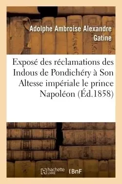 Exposé des réclamations des Indous de Pondichéry à Son Altesse impériale le prince Napoléon - Adolphe Ambroise Alexandre Gatine - HACHETTE BNF