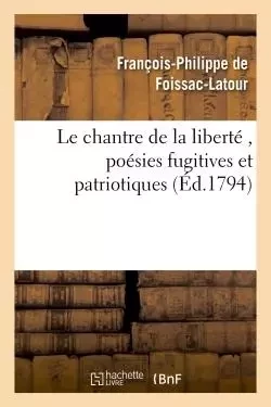 Le chantre de la liberté , poésies fugitives et patriotiques, par le citoyen F. P. F., A. G. D. E. - François-Philippe deFoissac-Latour - HACHETTE BNF