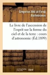 Le livre de l'ascension de l'esprit sur la forme du ciel et de la terre : cours d'astronomie