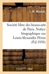 Société libre des beaux-arts de Paris. Notice biographique sur Louis-Alexandre Péron. Lue