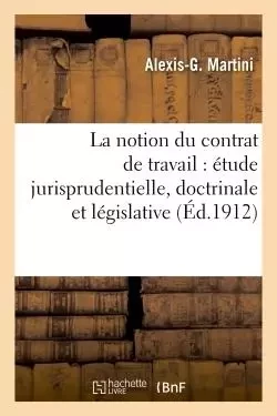 La notion du contrat de travail : étude jurisprudentielle, doctrinale et législative - Alexis-G Martini - HACHETTE BNF