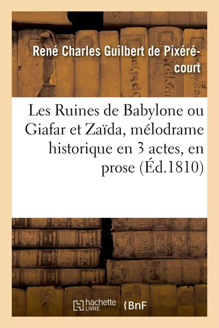 Les Ruines de Babylone ou Giafar et Zaïda, mélodrame historique en 3 actes, en prose - René Charles Guilbert de Pixérécourt - HACHETTE BNF