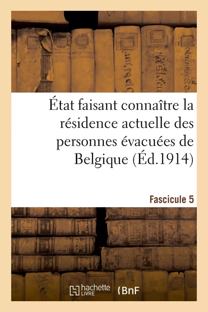 État faisant connaître la résidence actuelle des personnes évacuées de Belgique. Fascicule 5 -  Impr. nationale - HACHETTE BNF