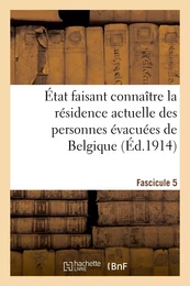 État faisant connaître la résidence actuelle des personnes évacuées de Belgique. Fascicule 5