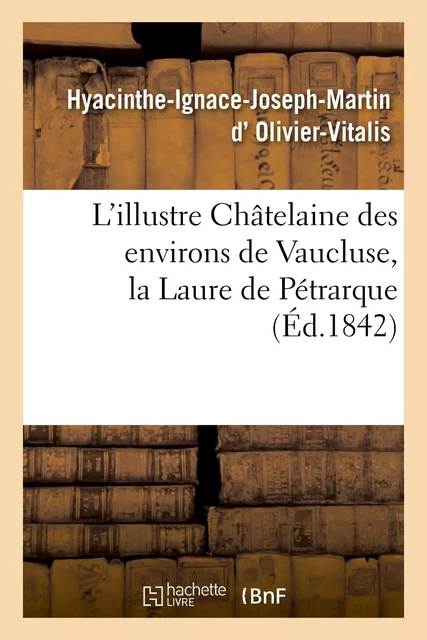 L'illustre Châtelaine des environs de Vaucluse, la Laure de Pétrarque. Dissertation et examen -  D OLIVIER-VITALIS-H-I-J-M - HACHETTE BNF