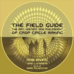 The Field Guide : The Art, History & Philosophy of Crop Circle Making /anglais